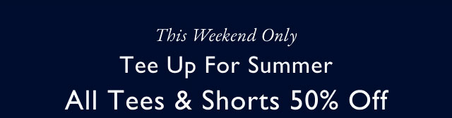 This weekend only                                            Tee up for Summer                                            All tees & shorts 50% off