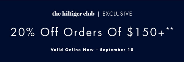 the Hilfiger Club exclusive                                            20% off orders of $150+**                                            Valid online now - september 18