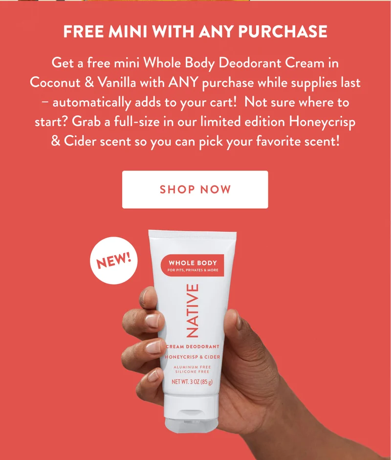 FREE MINI WITH ANY PURCHASE | Get a free mini Whole Body Deodorant Cream in Coconut & Vanilla with ANY purchase while supplies last - automatically adds to your cart! Not sure where to start? Grab a full-size in our limited edition Honeycrisp & Cider scent so you can pick your favorite scent! | SHOP NOW | NEW