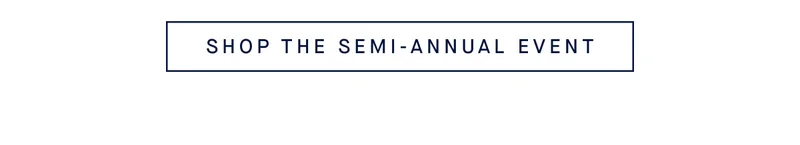 SHOP THE SEMI-ANNUAL EVENT SHOP THE SEMI-ANNUAL EVENT