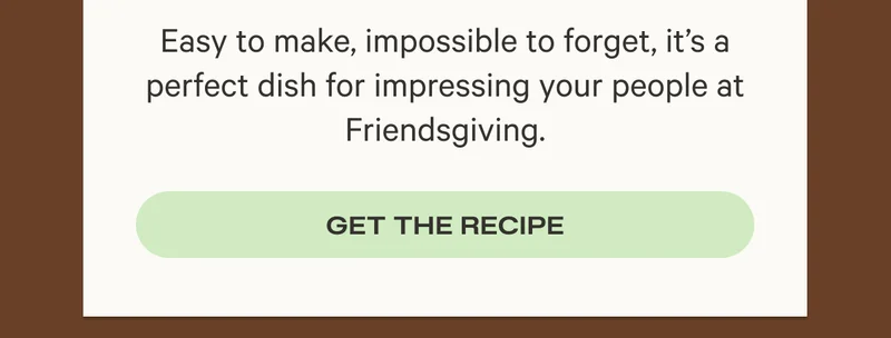 Easy to make, impossible to forget, it's a perfect dish for impressing your people at Friendsgiving.