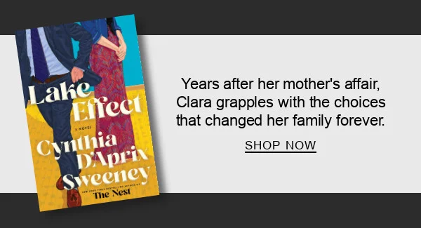 Lake Effect: A Novel by Cynthia D'Aprix Sweeney : Years after her mother’s affair, Clara grapples with the choices that changed her family forever. SHOP NOW