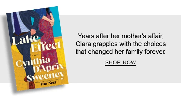Lake Effect: A Novel by Cynthia D'Aprix Sweeney : Years after her mother’s affair, Clara grapples with the choices that changed her family forever. SHOP NOW