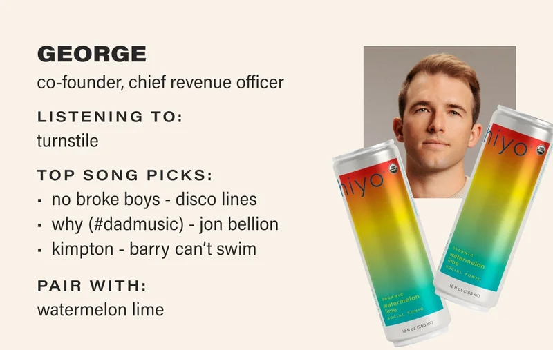 GEORGE co-founder, chief revenue officer listening to: turnstile top song picks:  Disco lines - no broke boys  Jon Bellion - why (#dadmusic)  Barry Can’t Swim - Kimpton pair with: watermelon lime