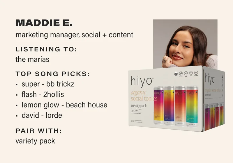 MADDIE E. marketing manager, social + content listening to: The Marías top song picks:   super - bb trickz  flash - 2hollis  lemon glow - beach house  david - lorde pair with: variety pack