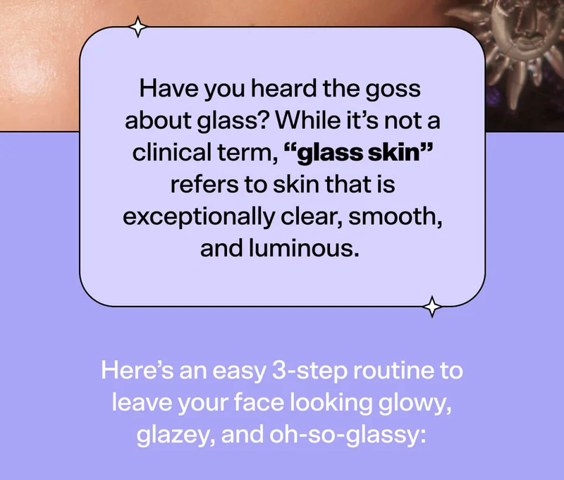 Have you heard the goss about glass? While it’s not a clinical term, “glass skin” refers to skin that is exceptionally clear, smooth, and luminous.