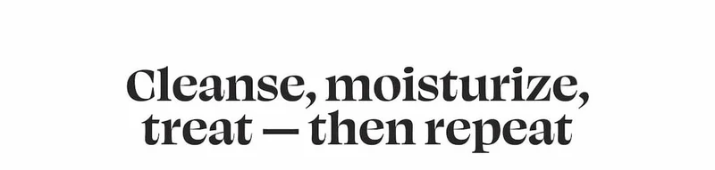 Cleanse, moisturize, treat — then repeat