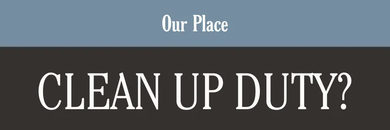 Our Place | Clean Up Duty?