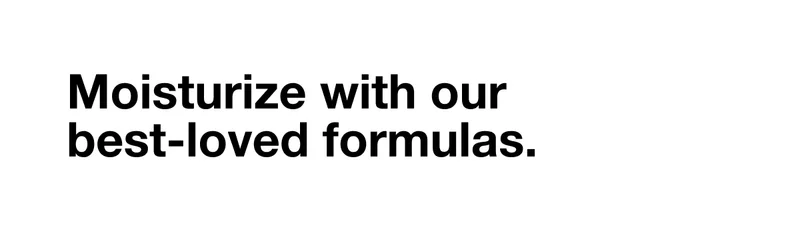Moisturize with our best-loved formulas.