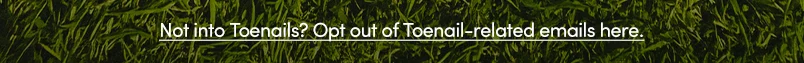 Not into Toenails? Opt out of Toenail-related email here