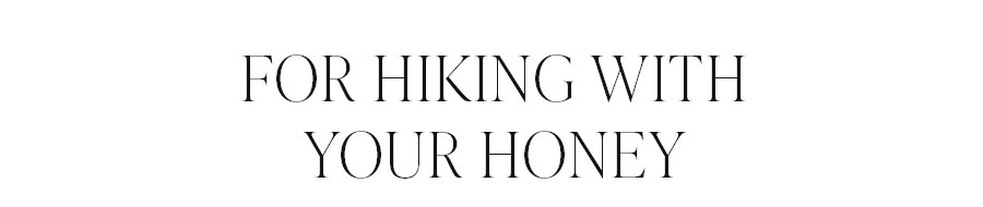 FOR HIKING WITH YOUR HONEY