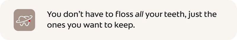 You don’t have to floss all your teeth, just the ones you want to keep.