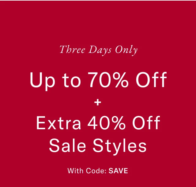 Three days only                                            Up to 70% off + extra 40% off sale styles                                            With code: SAVE