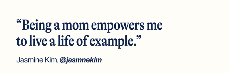 “Being a mom empowers me to live a life of example.” Jasmine Kim,&nbsp;@jasmnekim