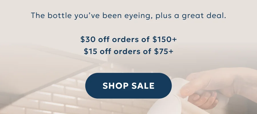 The bottle you’ve been eyeing, plus a great deal.  $30 off orders of $150+ $15 off orders of $75+
