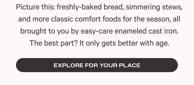 Picture this: freshly-baked bread, simmering stews, and more classic comfort foods for the season, all brought to you by easy-care enameled cast iron. The best part? It only gets better with age.
