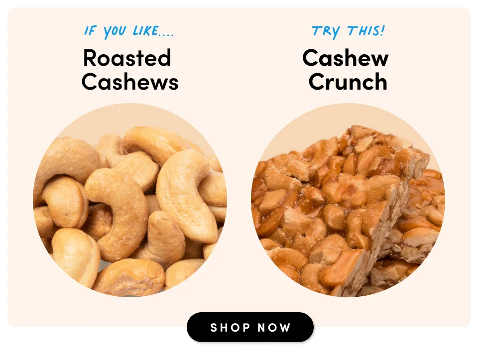 If you like roasted cashews, try cashew crunch