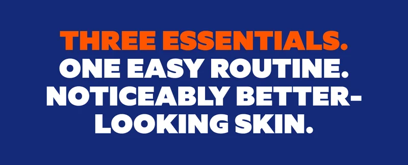 THREE ESSENTIALS. ONE EASY ROUTINE. NOTICEABLY BETTER- LOOKING SKIN.