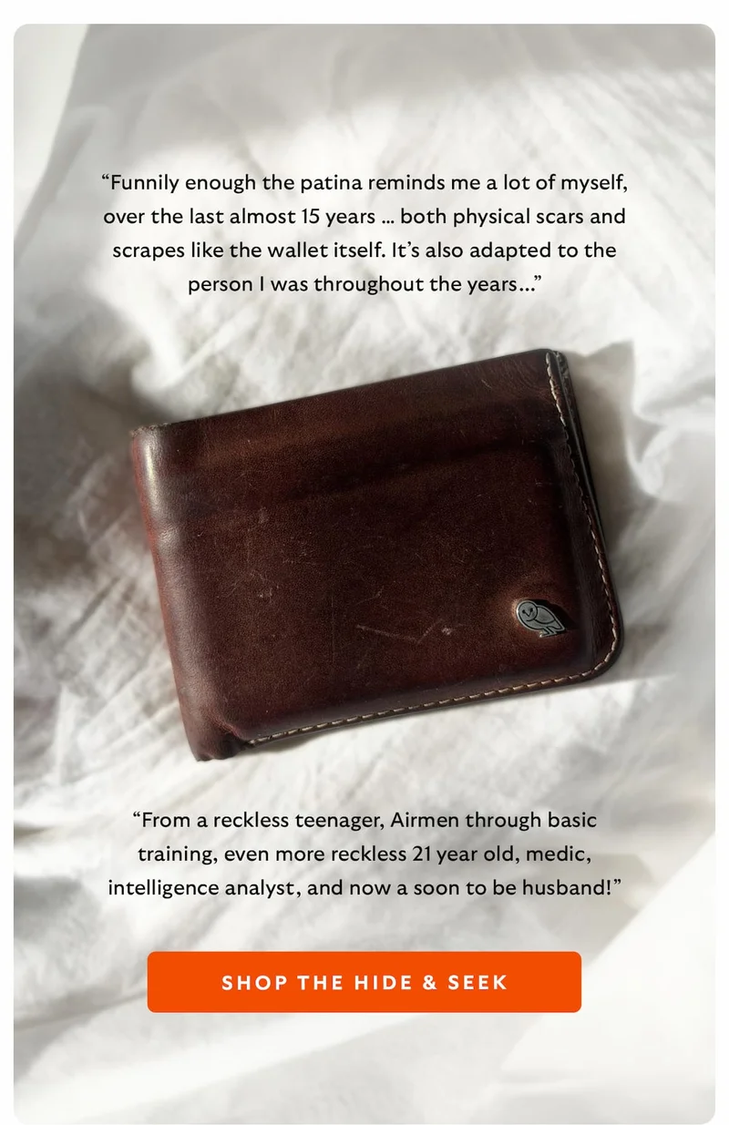 Funnily enough the patina reminds me a lot of myself, over the last almost 15 years… both physical scars and scrapes like the wallet itself. It’s also adapted to the person I was throughout the years..."  [IMAGE]  "From a reckless teenager, Airmen through basic training, even more reckless 21 year old, medic, intelligence analyst, and now a soon to be husband!"