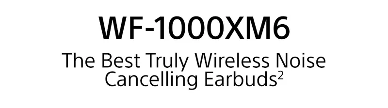 WF-1000XM6 The Best Truly Wireless Noise Cancelling Earbuds