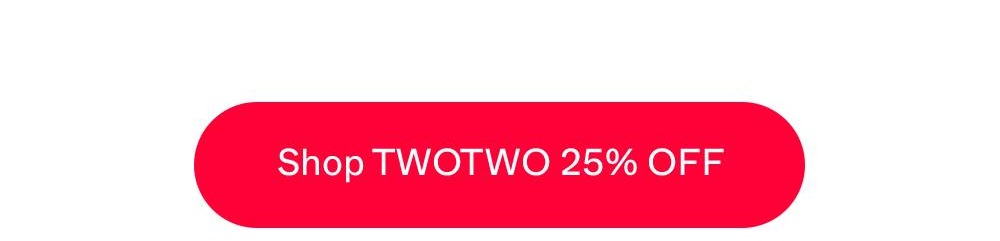 SHOP TWOTWO 25% OFF