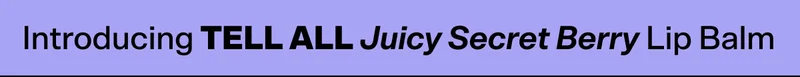 Introducing TELL ALL Juicy Secret Berry Lip Balm