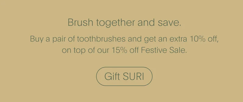 Brush together and save, buy a pair of toothbrushes and get an extra 10% off. Gift SURI this Christmas.