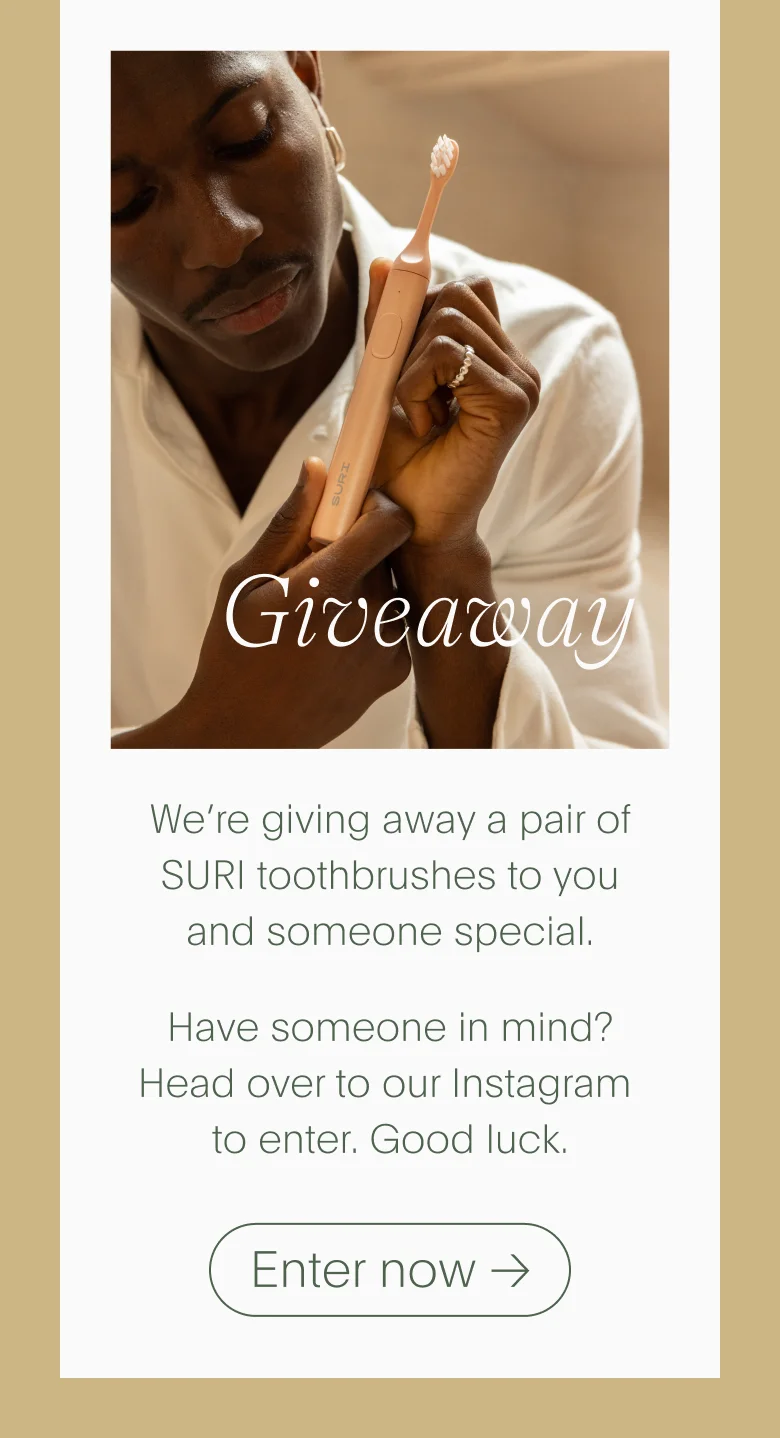 We're giving away a pair of SURI toothbrushes to you and someone special. Head over to Instagram to enter, good luck.