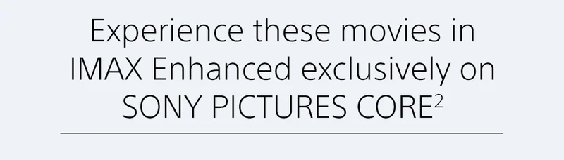 Experience these movies in IMAX Enhanced exclusively on SONY PICTURES CORE²