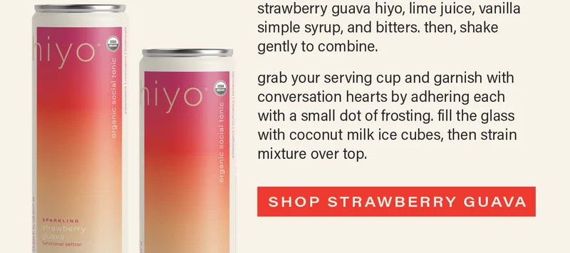DIRECTIONS: day before - in a small bowl, mix together coconut milk and food coloring. pour mixture into a small ice cube tray and place in freezer to chill for 12-24 hours. day of - fill a shaker with ice and pour in strawberry guava hiyo, lime juice, vanilla simple syrup, and bitters. then, shake gently to combine. grab your serving cup and garnish with conversation hearts by adhering each with a small dot of frosting. fill the glass with coconut milk ice cubes, then strain mixture over top. [SHOP STRAWBERRY GUAVA] (link)