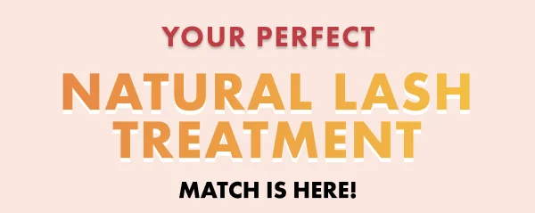 Your Perfect Natural Lash Treatment  Match is here!