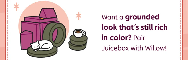 Want a grounded look that’s still rich in color? Pair Juicebox with Willow!