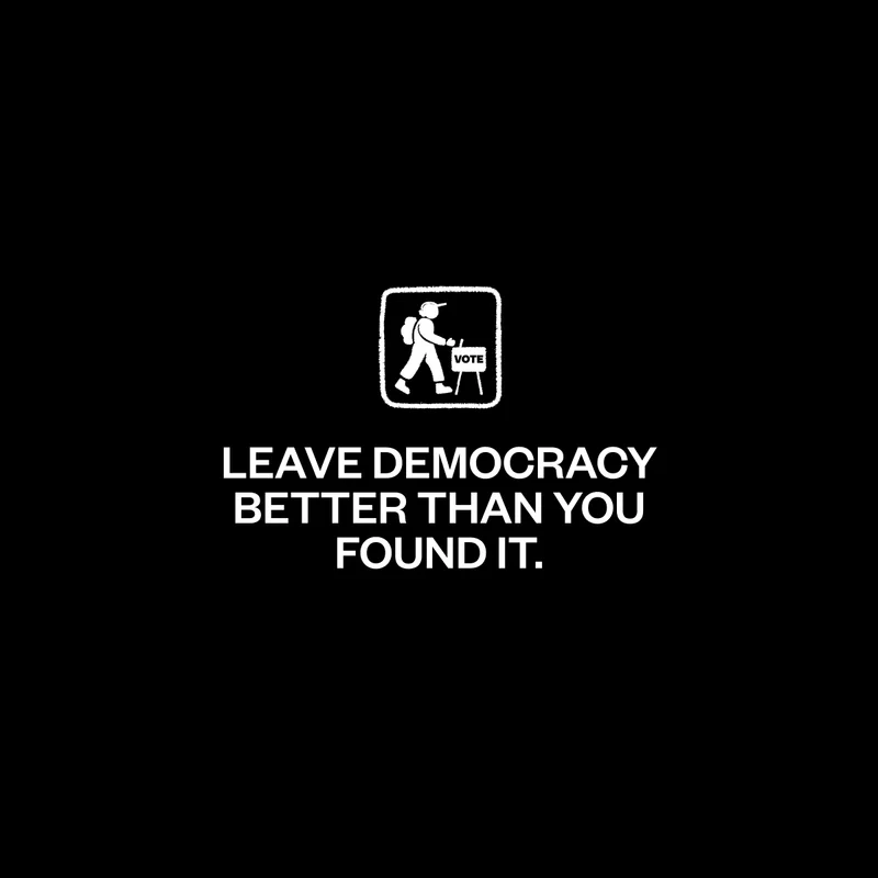 LEAVE DEMOCRACY BETTER THAN YOU FOUND IT.
