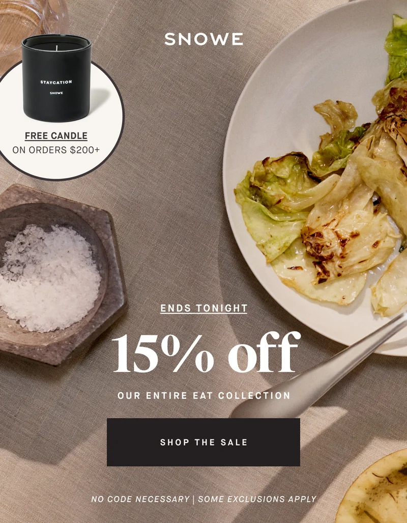 FREE CANDLE on ORDERS $200+ ENDS TONIGHT 15 %  off OUR ENTIRE EAT COLLECTION SHOP THE SALE No code necessary | SOME EXCLUSIONS APPLY