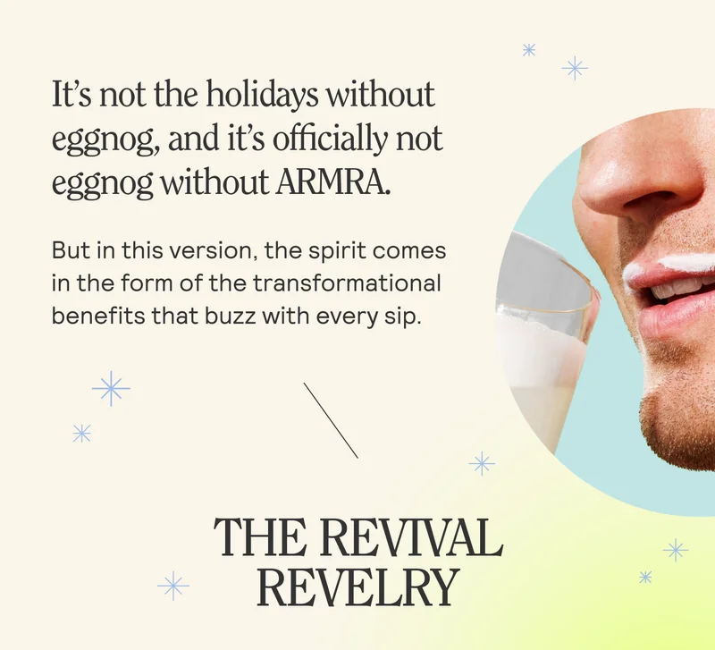 It’s not the holidays without eggnog, and it’s officially not eggnog without ARMRA.  But in this version, the spirit comes in the form of the transformational benefits that buzz with every sip. SERVE ARMRA. THE REVIVAL REVELRY