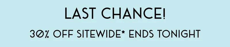 Last Chance! | 30% Off Sitewide* Ends Tonight