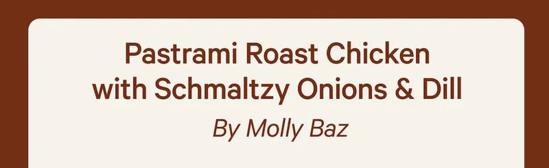 Pastrami Roast Chicken with Schmaltzy Onions & Dill  By Molly Baz