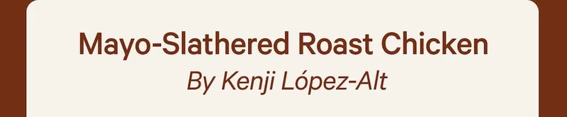 Mayo-Slathered Roast Chicken  By Kenji López-Alt