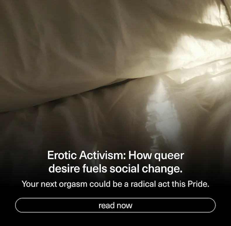Erotic Activism: How queer desire fuels social change. | Your next orgasm could be a radical act this Pride.