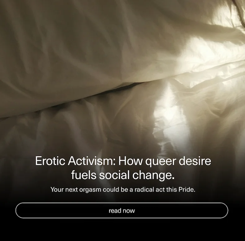 Erotic Activism: How queer desire fuels social change. |  Your next orgasm could be a radical act this Pride.