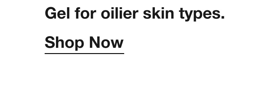 Gel for oilier skin types. | Shop Now