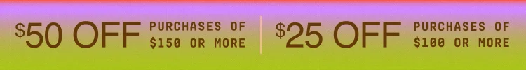 $50 off purchases of $150 or more | $25 off purchases of $100 or more