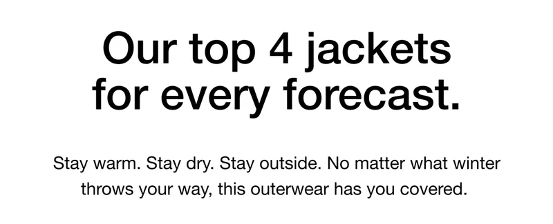 Stay warm. Stay dry. Stay outside. No matter what winter throws your way, this outerwear has you covered.
