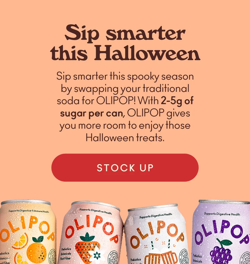Sip smarter this spooky season by swapping your traditional soda for OLIPOP! With 2-5g of sugar per can, OLIPOP gives you more room to enjoy those Halloween treats.
