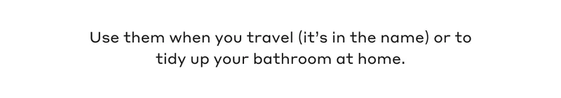 Use them when you travel (it's in the name) or to tidy up your bathroom at home.