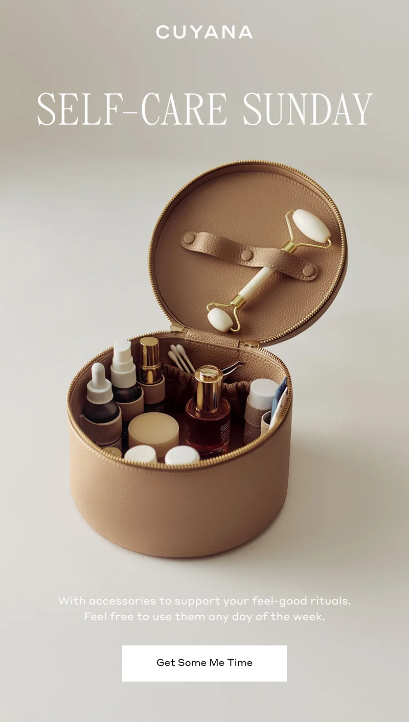 CUYANA SELF-CARE SUNDAY With accessories to support your feel-good rituals. Feel free to use them any day of the week. Get Some Me Time
