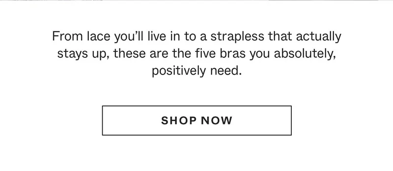 From lace you'll live in to a strapless that actually stays up, these are the five bras you absolutely, positively need.