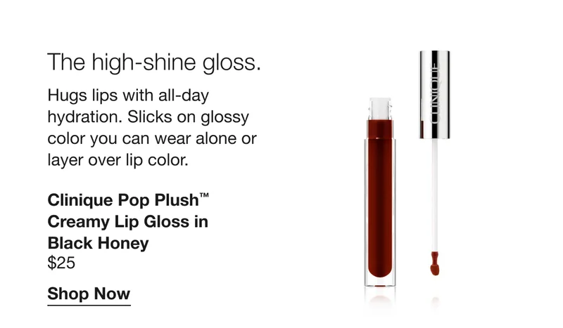 The high-shine gloss. Hugs lips with all-day hydration. Slicks on glossy color you can wear alone or layer over lip color. Clinique Pop Plush™ Creamy Lip Gloss in Black Honey | $25 | Shop Now