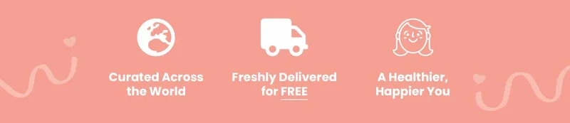 CURATED ACROSS THE WORLD, FRESHLY DELIVERED FOR FREE, A HEALTHIER, HAPPIER YOU