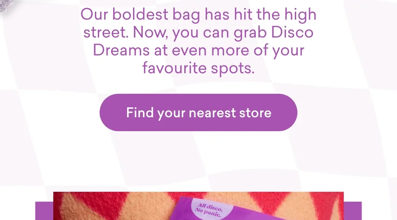 Our boldest bag has hit the high street. Now, you can grab Disco Dreams at even more of your favourite spots.